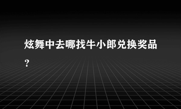 炫舞中去哪找牛小郎兑换奖品？
