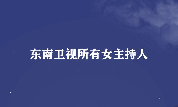 东南卫视所有女主持人