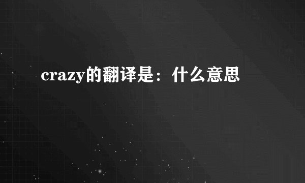 crazy的翻译是：什么意思