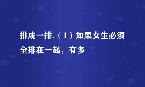 排成一排.(1)如果女生必须全排在一起,有多