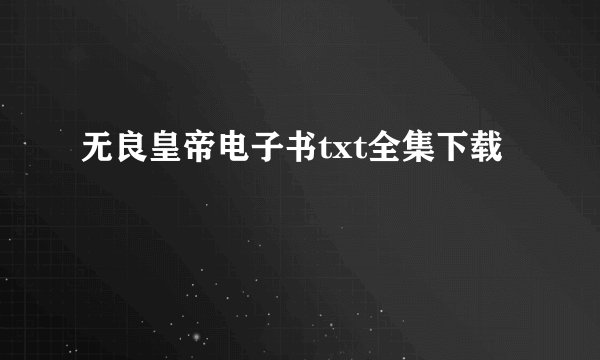 无良皇帝电子书txt全集下载