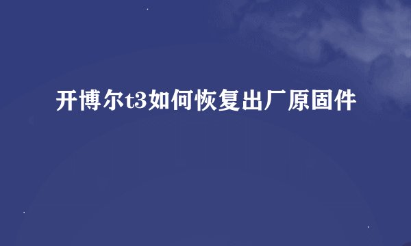 开博尔t3如何恢复出厂原固件