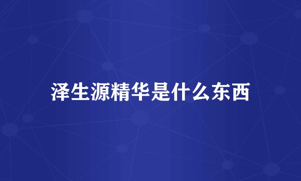 泽生源精华是什么东西