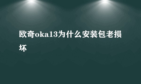 欧奇oka13为什么安装包老损坏