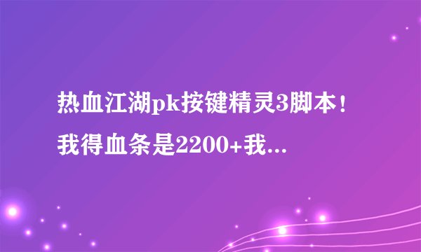 热血江湖pk按键精灵3脚本！我得血条是2200+我想让他打我300血就加！