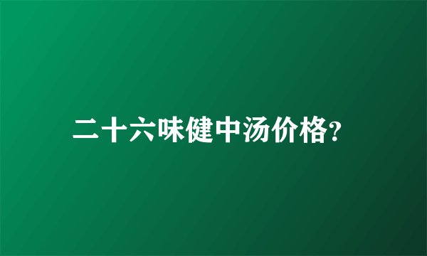 二十六味健中汤价格？