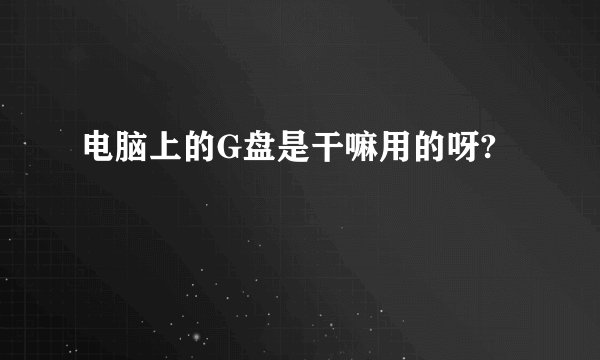 电脑上的G盘是干嘛用的呀?