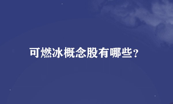 可燃冰概念股有哪些？