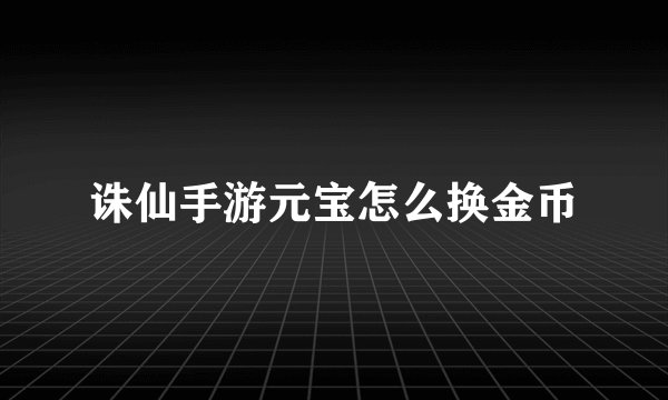 诛仙手游元宝怎么换金币