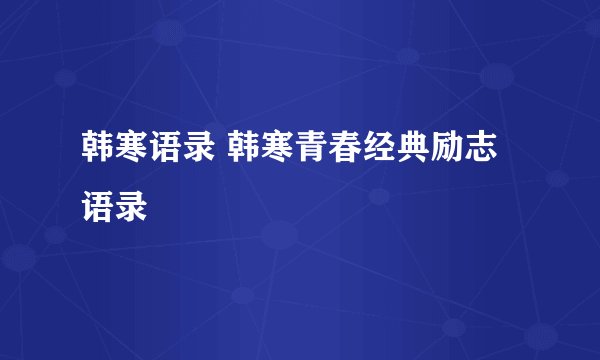 韩寒语录 韩寒青春经典励志语录