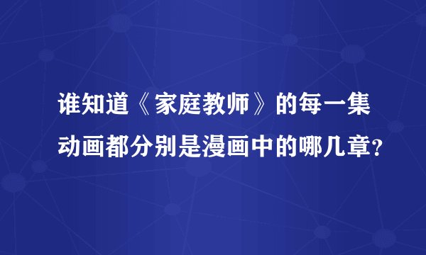 谁知道《家庭教师》的每一集动画都分别是漫画中的哪几章?