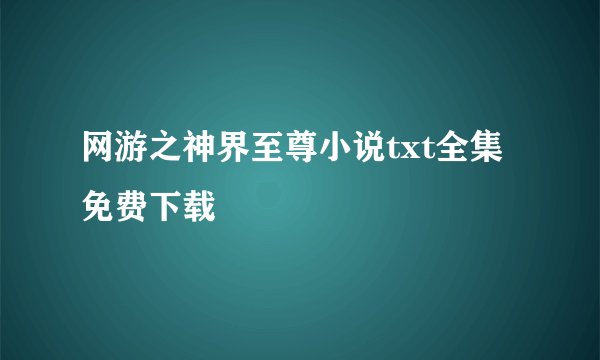 网游之神界至尊小说txt全集免费下载
