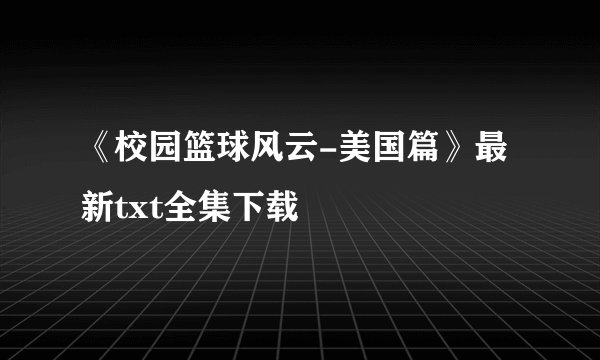 《校园篮球风云-美国篇》最新txt全集下载
