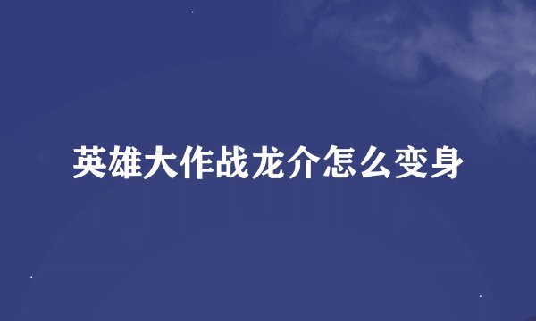 英雄大作战龙介怎么变身