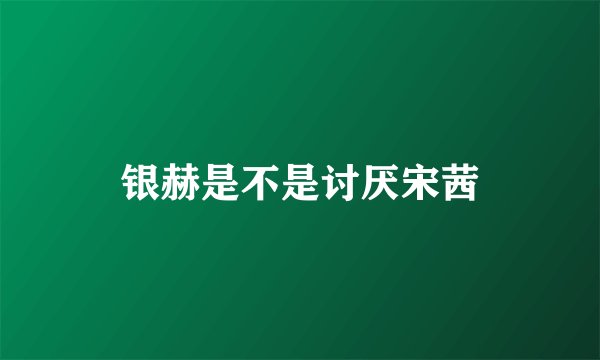 银赫是不是讨厌宋茜