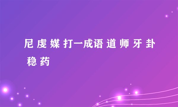 尼 虔 媒 打一成语 道 师 牙 卦 稳 药