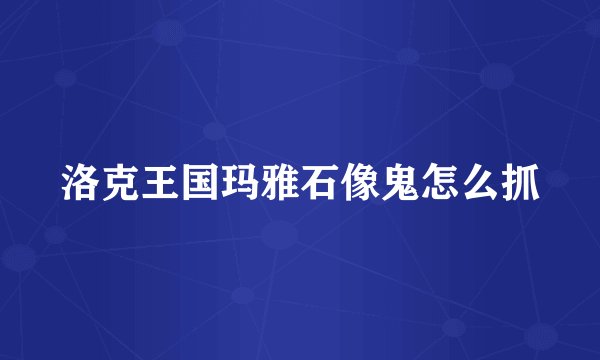 洛克王国玛雅石像鬼怎么抓