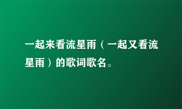 一起来看流星雨（一起又看流星雨）的歌词歌名。