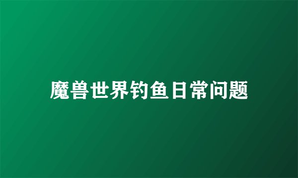 魔兽世界钓鱼日常问题