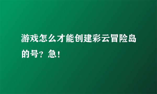游戏怎么才能创建彩云冒险岛的号？急！