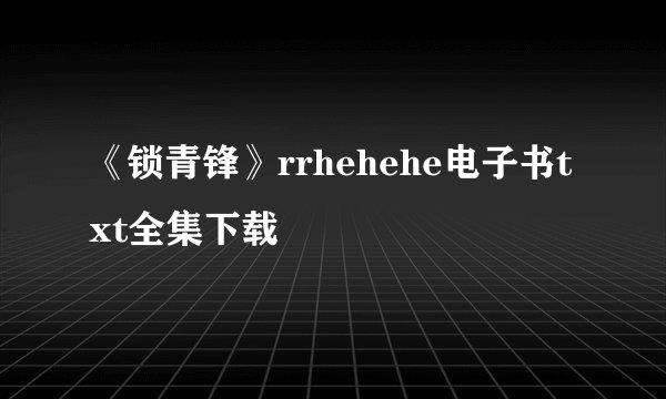 《锁青锋》rrhehehe电子书txt全集下载