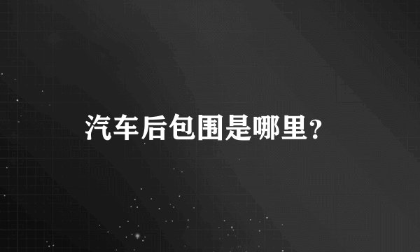 汽车后包围是哪里？