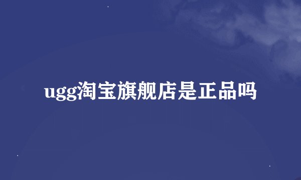 ugg淘宝旗舰店是正品吗