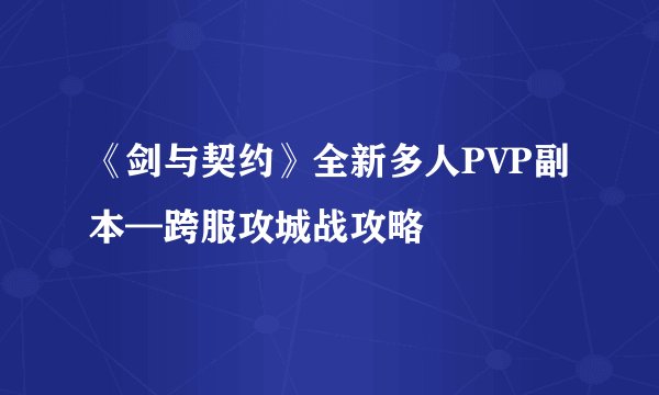 《剑与契约》全新多人PVP副本—跨服攻城战攻略