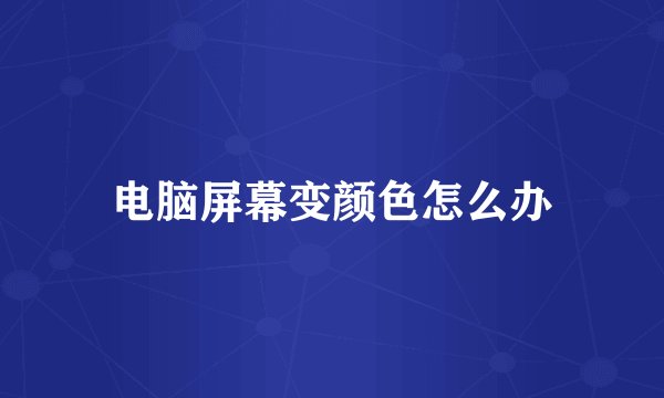 电脑屏幕变颜色怎么办