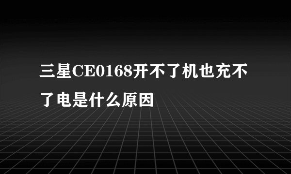 三星CE0168开不了机也充不了电是什么原因
