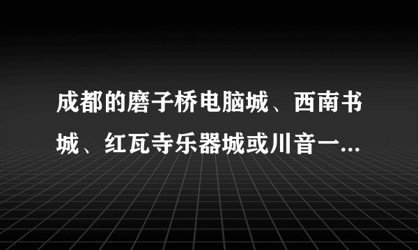 成都的磨子桥电脑城、西南书城、红瓦寺乐器城或川音一条街，相对应北京的应在哪儿？