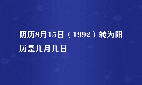 阴历8月15日（1992）转为阳历是几月几日