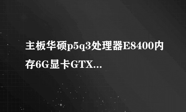 主板华硕p5q3处理器E8400内存6G显卡GTX460+怎么超频