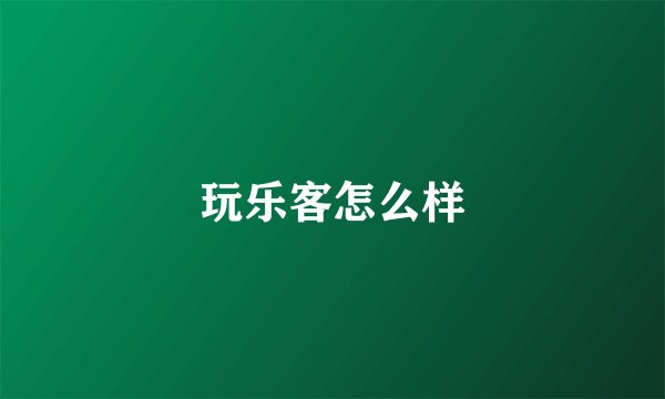 玩乐客怎么样
