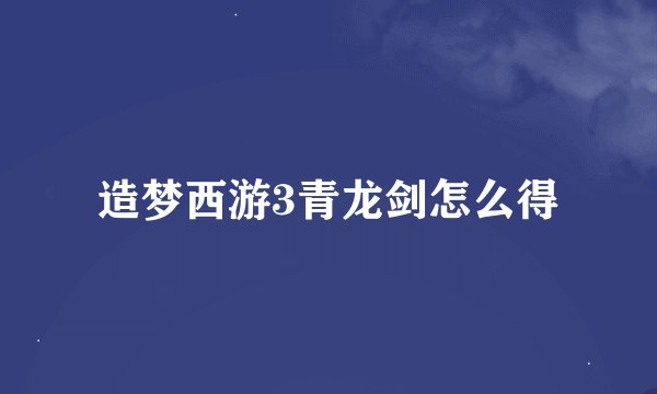 造梦西游3青龙剑怎么得