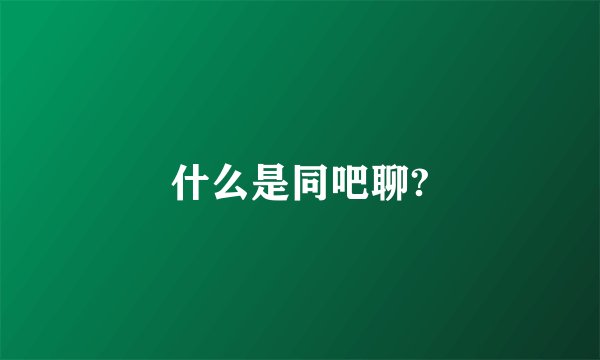 什么是同吧聊?
