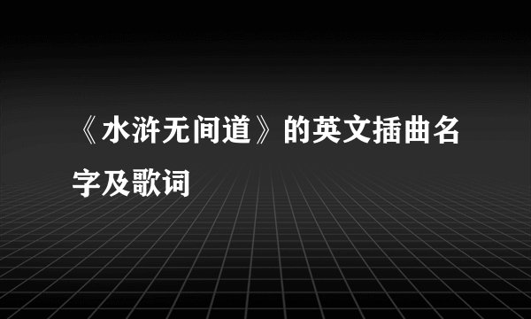 《水浒无间道》的英文插曲名字及歌词