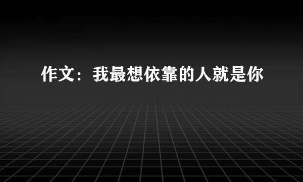 作文：我最想依靠的人就是你