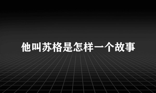 他叫苏格是怎样一个故事