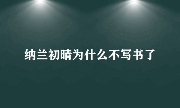 纳兰初晴为什么不写书了