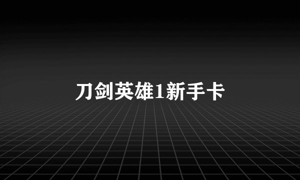 刀剑英雄1新手卡