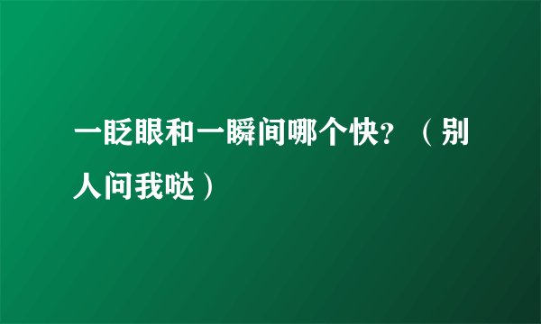 一眨眼和一瞬间哪个快？（别人问我哒）
