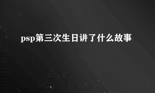 psp第三次生日讲了什么故事