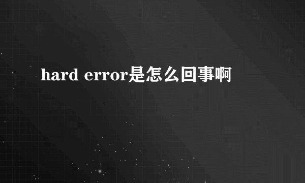 hard error是怎么回事啊