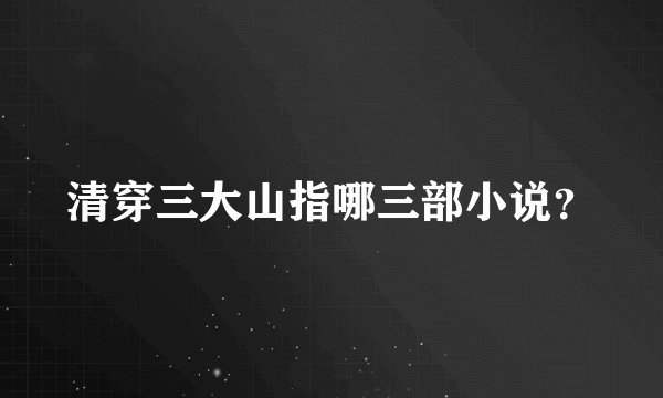 清穿三大山指哪三部小说？