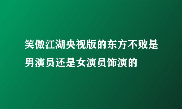 笑傲江湖央视版的东方不败是男演员还是女演员饰演的