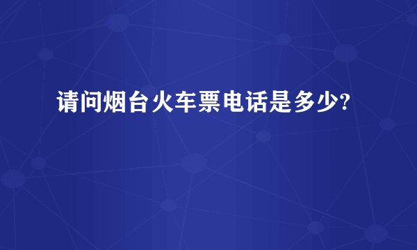 请问烟台火车票电话是多少?