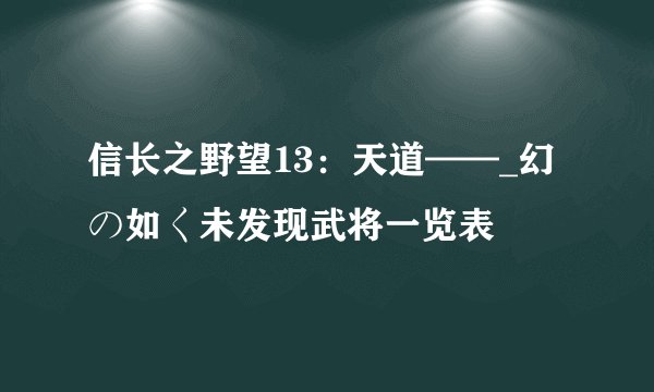信长之野望13：天道——_幻の如く未发现武将一览表