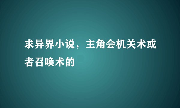 求异界小说，主角会机关术或者召唤术的