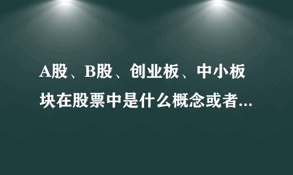 A股、B股、创业板、中小板块在股票中是什么概念或者说有什么区别？